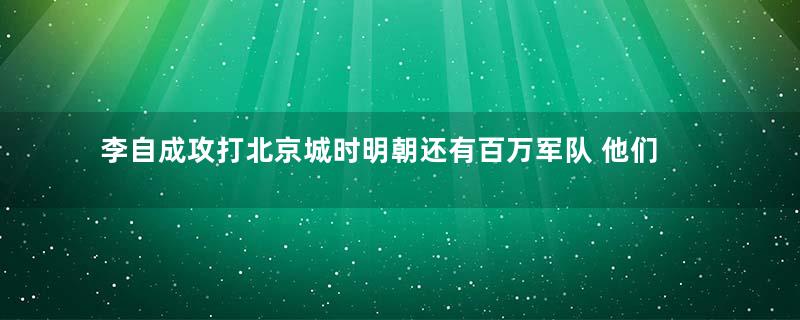 李自成攻打北京城时明朝还有百万军队 他们为何没有救崇祯